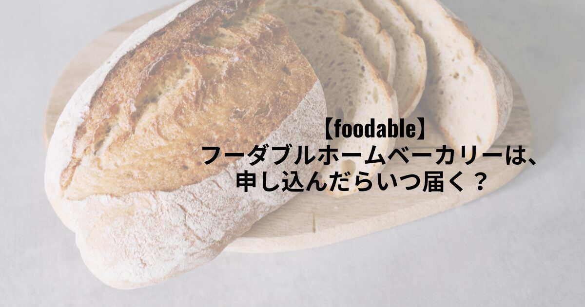 foodable（フーダブル）のホームベーカリーは、申し込んだらいつ届く？　